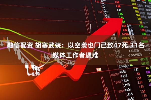 融信配资 胡塞武装：以空袭也门已致47死 31名媒体工作者遇难
