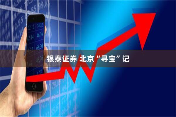 银泰证券 北京“寻宝”记