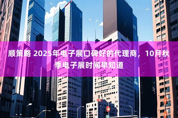顺策略 2025年电子展口碑好的代理商，10月秋季电子展时间早知道